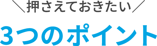 押さえておきたい 3つのポイント